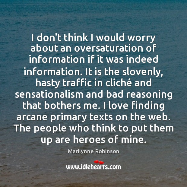 I don’t think I would worry about an oversaturation of information if Marilynne Robinson Picture Quote
