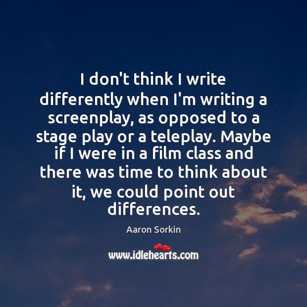 I don’t think I write differently when I’m writing a screenplay, as Aaron Sorkin Picture Quote