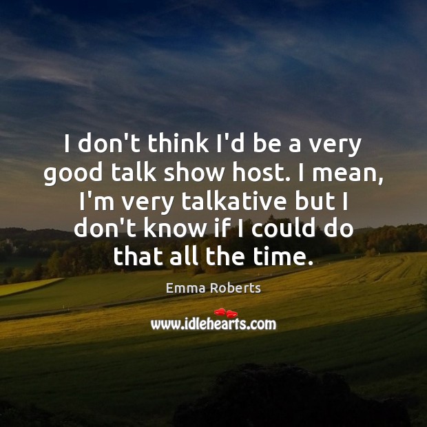 I don’t think I’d be a very good talk show host. I Emma Roberts Picture Quote
