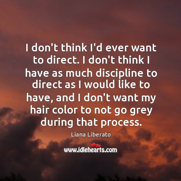 I don’t think I’d ever want to direct. I don’t think I Liana Liberato Picture Quote