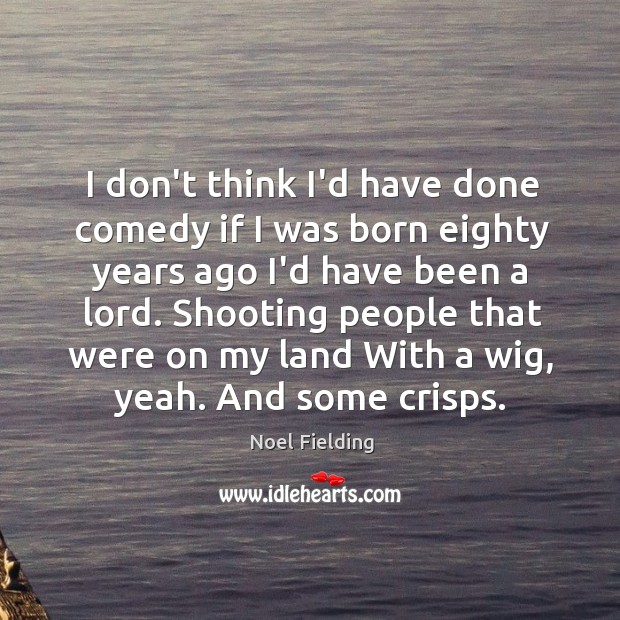 I don’t think I’d have done comedy if I was born eighty Noel Fielding Picture Quote