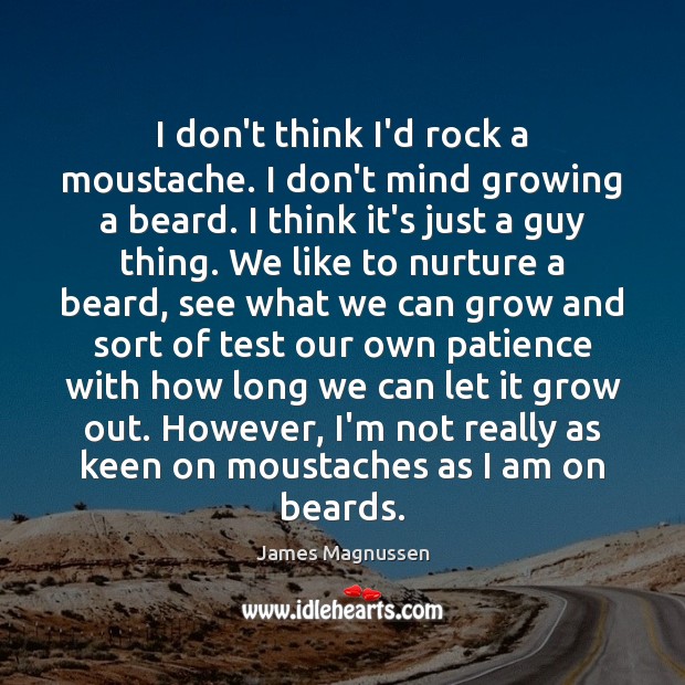 I don’t think I’d rock a moustache. I don’t mind growing a James Magnussen Picture Quote