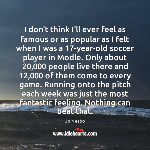 I don’t think I’ll ever feel as famous or as popular as Soccer Quotes Image