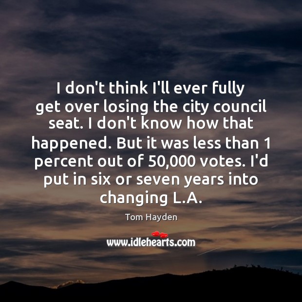 I don’t think I’ll ever fully get over losing the city council Image