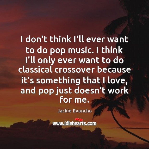 I don’t think I’ll ever want to do pop music. I think Jackie Evancho Picture Quote
