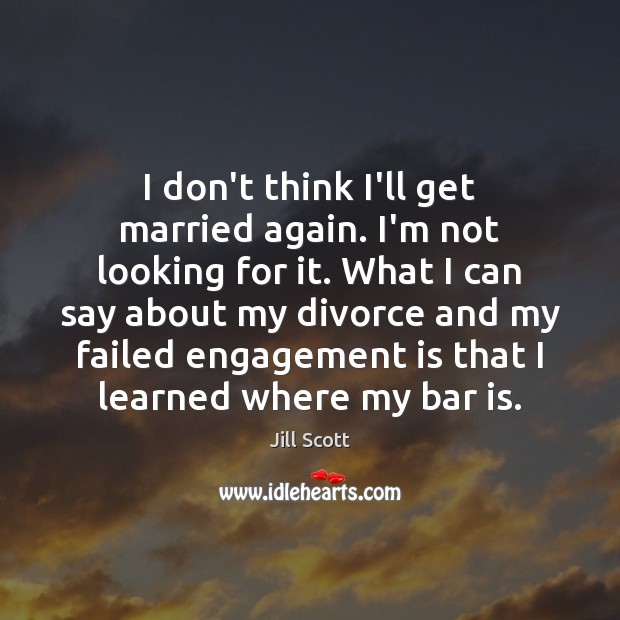 I don’t think I’ll get married again. I’m not looking for it. Engagement Quotes Image