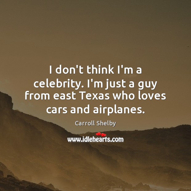 I don’t think I’m a celebrity. I’m just a guy from east Carroll Shelby Picture Quote