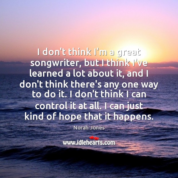 I don’t think I’m a great songwriter, but I think I’ve learned Norah Jones Picture Quote