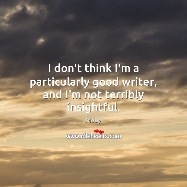 I don’t think I’m a particularly good writer, and I’m not terribly insightful. Moby Picture Quote