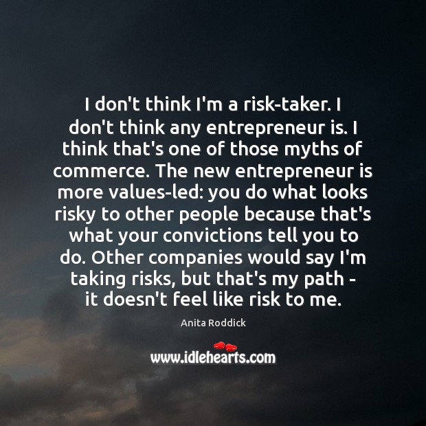 I don’t think I’m a risk-taker. I don’t think any entrepreneur is. Anita Roddick Picture Quote