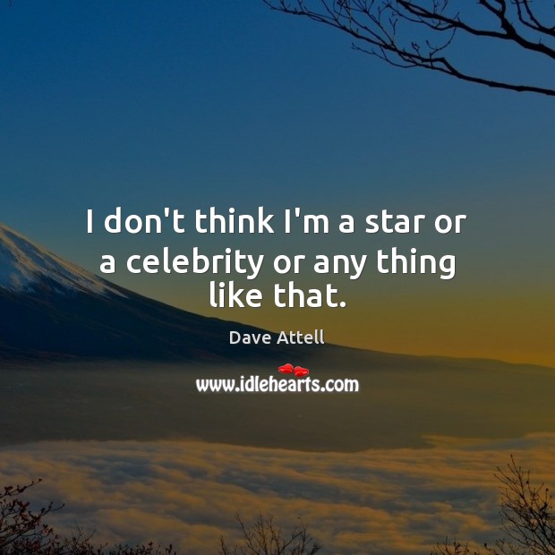I don’t think I’m a star or a celebrity or any thing like that. Dave Attell Picture Quote