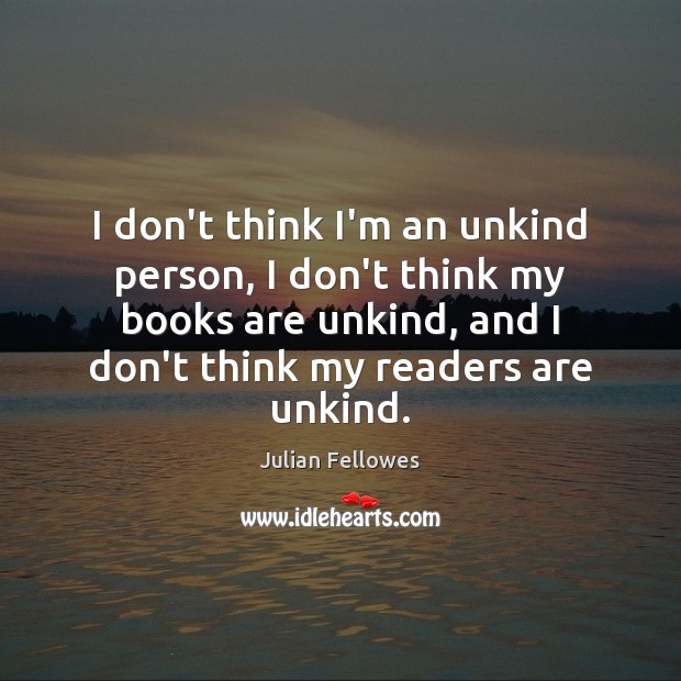 I don’t think I’m an unkind person, I don’t think my books Julian Fellowes Picture Quote