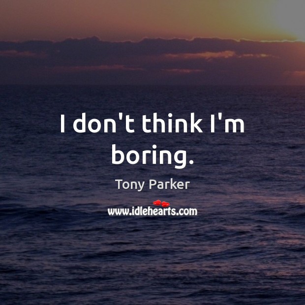 I don’t think I’m boring. Tony Parker Picture Quote