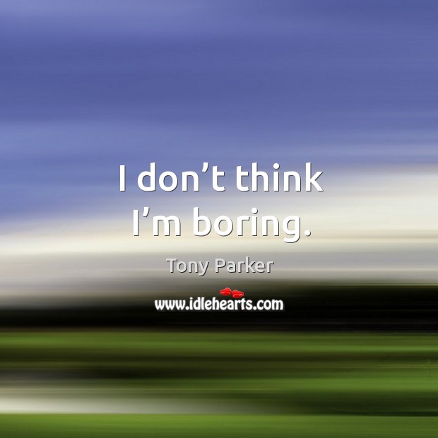 I don’t think I’m boring. Tony Parker Picture Quote