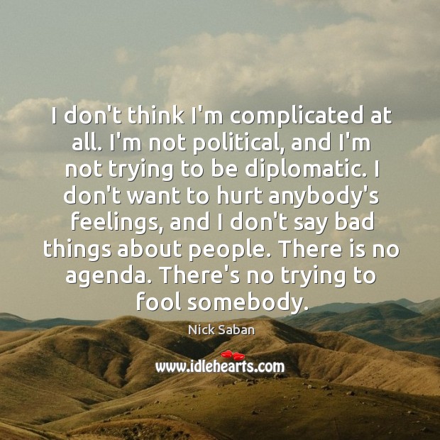I don’t think I’m complicated at all. I’m not political, and I’m Nick Saban Picture Quote