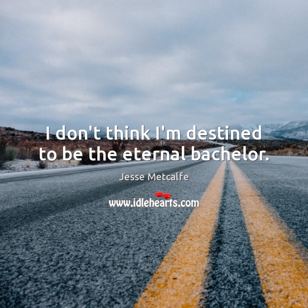 I don’t think I’m destined to be the eternal bachelor. Jesse Metcalfe Picture Quote