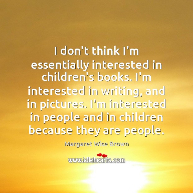 I don’t think I’m essentially interested in children’s books. I’m interested in Margaret Wise Brown Picture Quote