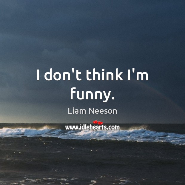 I don’t think I’m funny. Liam Neeson Picture Quote