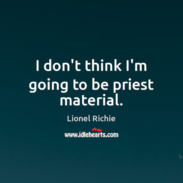 I don’t think I’m going to be priest material. Lionel Richie Picture Quote
