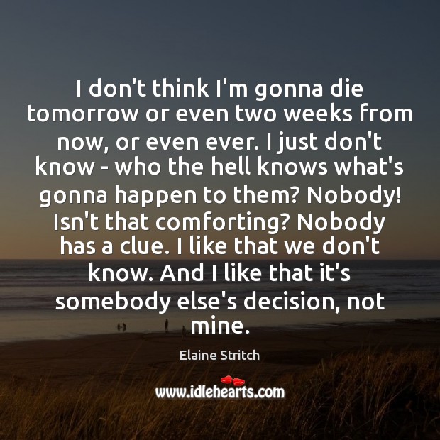 I don’t think I’m gonna die tomorrow or even two weeks from Elaine Stritch Picture Quote