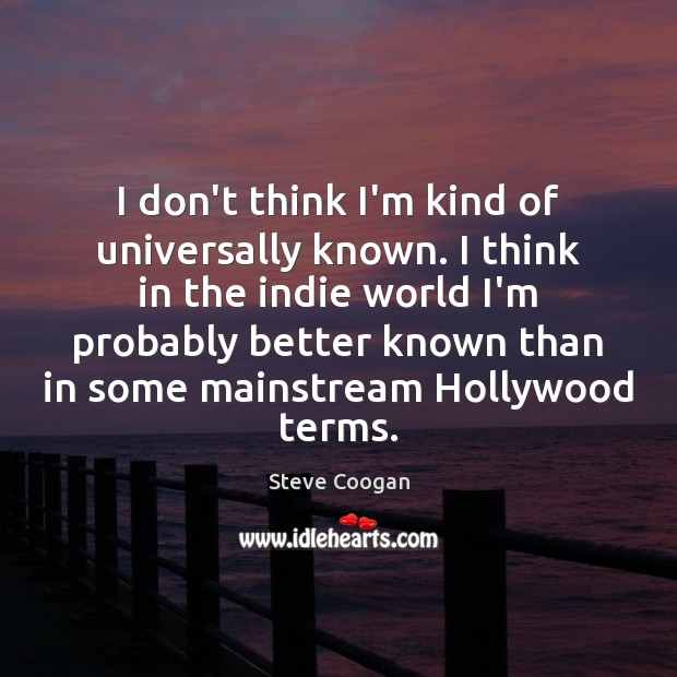 I don’t think I’m kind of universally known. I think in the Steve Coogan Picture Quote