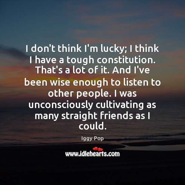 I don’t think I’m lucky; I think I have a tough constitution. Iggy Pop Picture Quote
