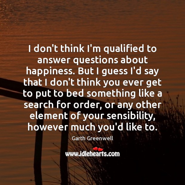 I don’t think I’m qualified to answer questions about happiness. But I Garth Greenwell Picture Quote