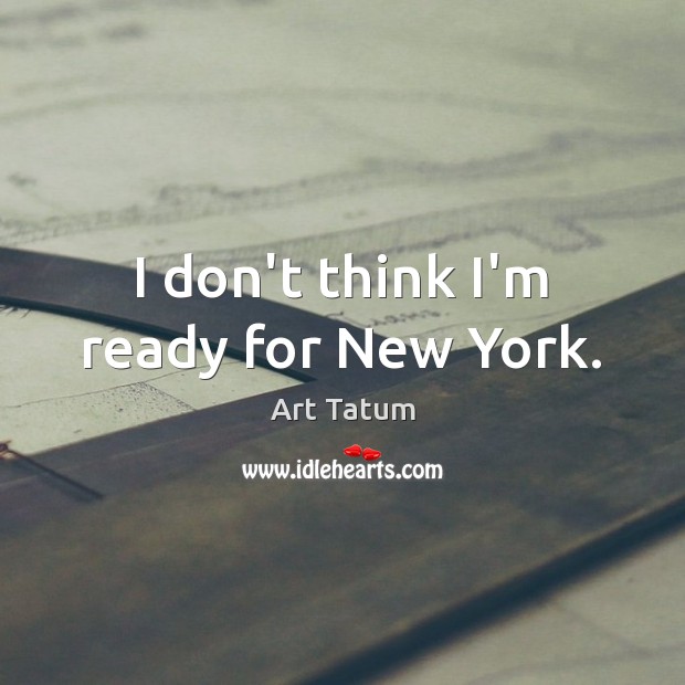 I don’t think I’m ready for New York. Art Tatum Picture Quote