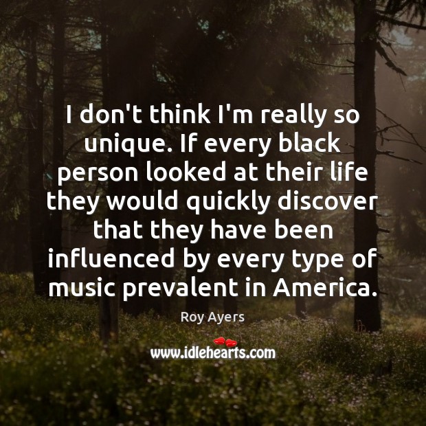 I don’t think I’m really so unique. If every black person looked Roy Ayers Picture Quote