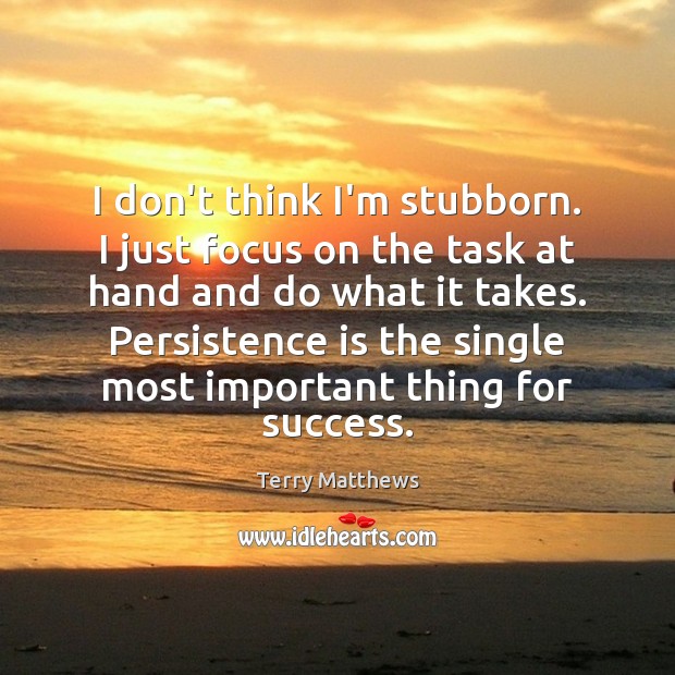 I don’t think I’m stubborn. I just focus on the task at Persistence Quotes Image