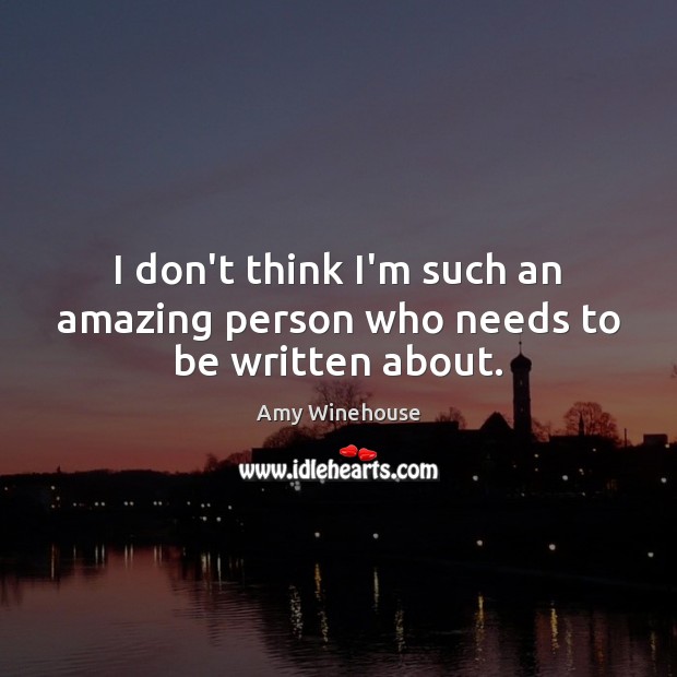 I don’t think I’m such an amazing person who needs to be written about. Image
