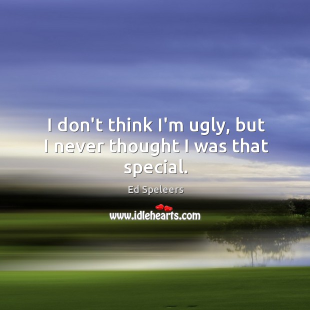 I don’t think I’m ugly, but I never thought I was that special. Ed Speleers Picture Quote