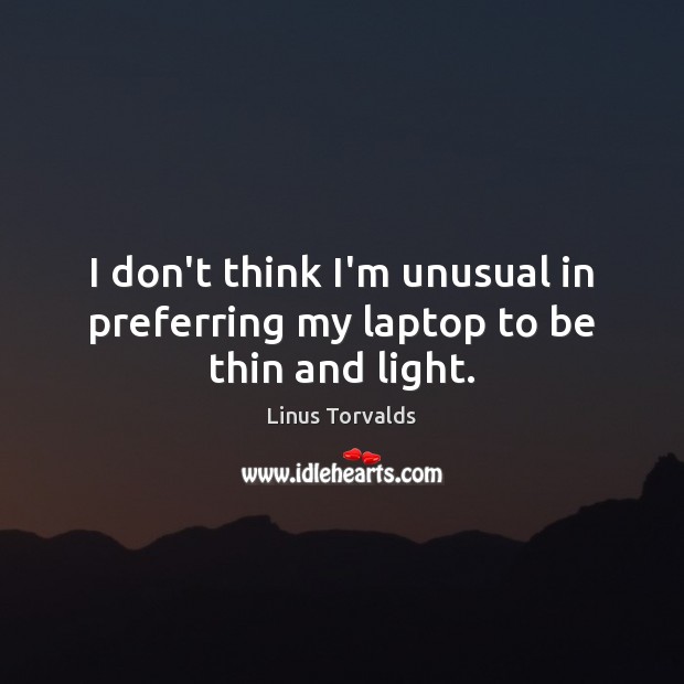 I don’t think I’m unusual in preferring my laptop to be thin and light. Linus Torvalds Picture Quote