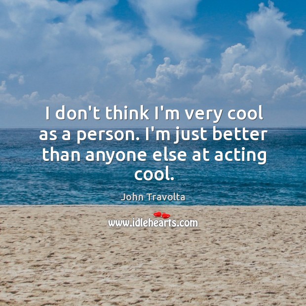 I don’t think I’m very cool as a person. I’m just better than anyone else at acting cool. John Travolta Picture Quote