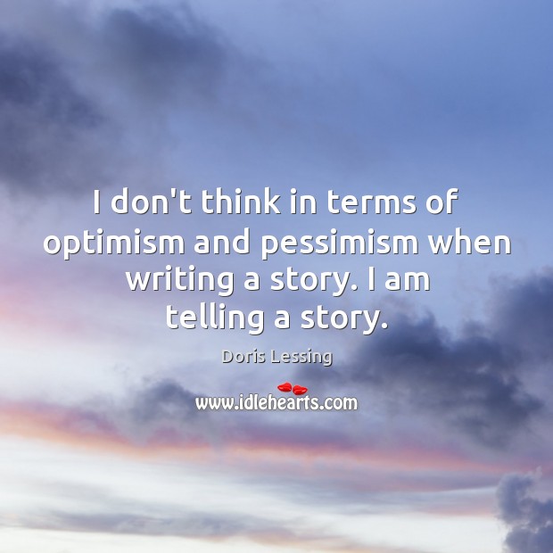 I don’t think in terms of optimism and pessimism when writing a Doris Lessing Picture Quote