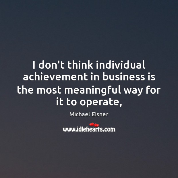 I don’t think individual achievement in business is the most meaningful way Michael Eisner Picture Quote
