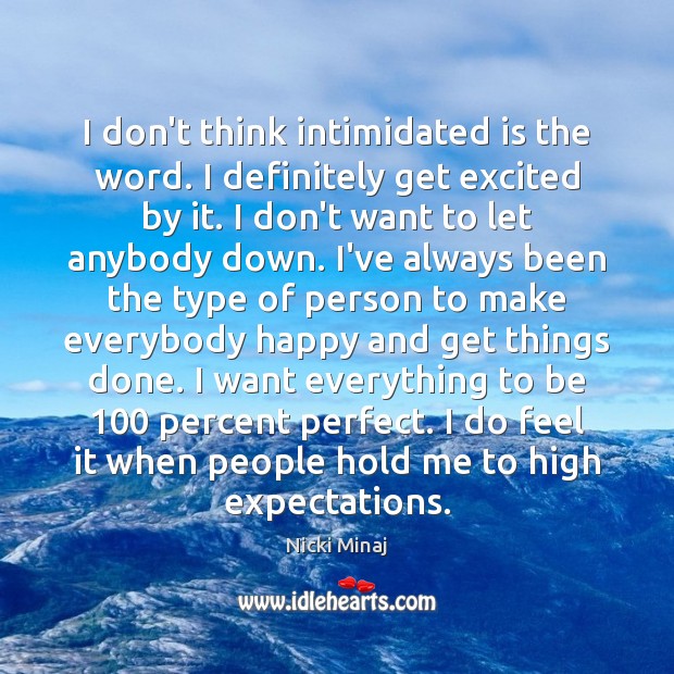 I don’t think intimidated is the word. I definitely get excited by Image