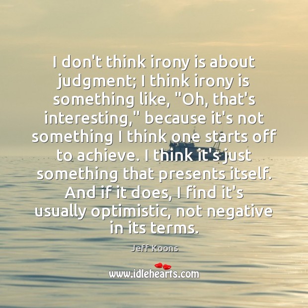 I don’t think irony is about judgment; I think irony is something Jeff Koons Picture Quote