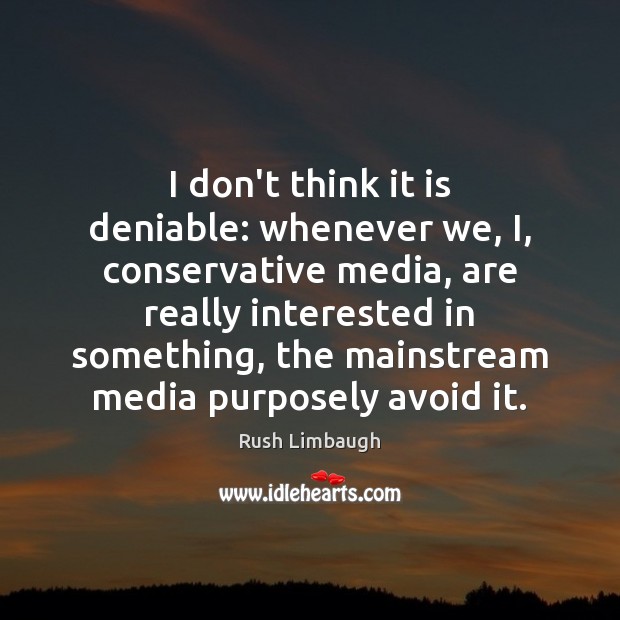 I don’t think it is deniable: whenever we, I, conservative media, are Image