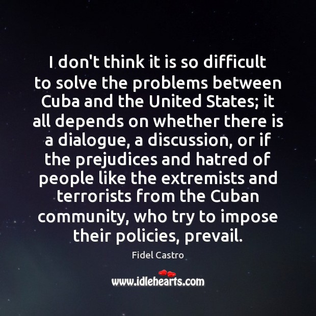I don’t think it is so difficult to solve the problems between Fidel Castro Picture Quote