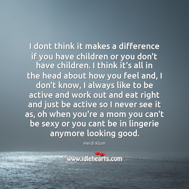I dont think it makes a difference if you have children or Heidi Klum Picture Quote