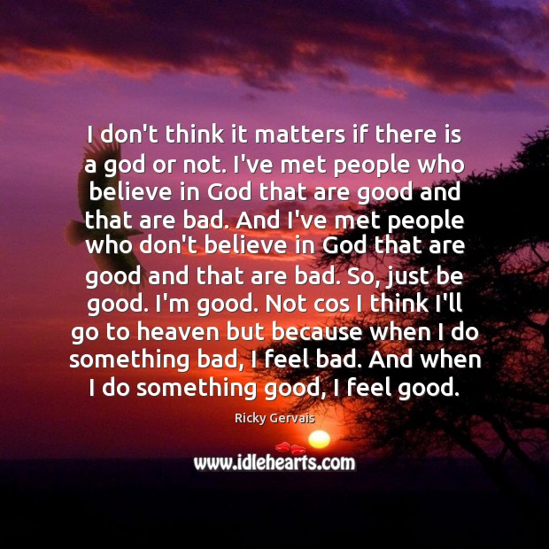 I don’t think it matters if there is a God or not. Ricky Gervais Picture Quote