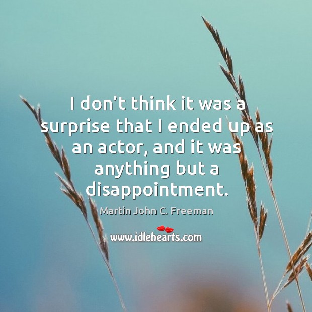 I don’t think it was a surprise that I ended up as an actor, and it was anything but a disappointment. Image
