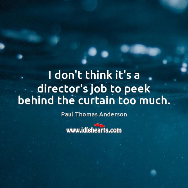 I don’t think it’s a director’s job to peek behind the curtain too much. Paul Thomas Anderson Picture Quote