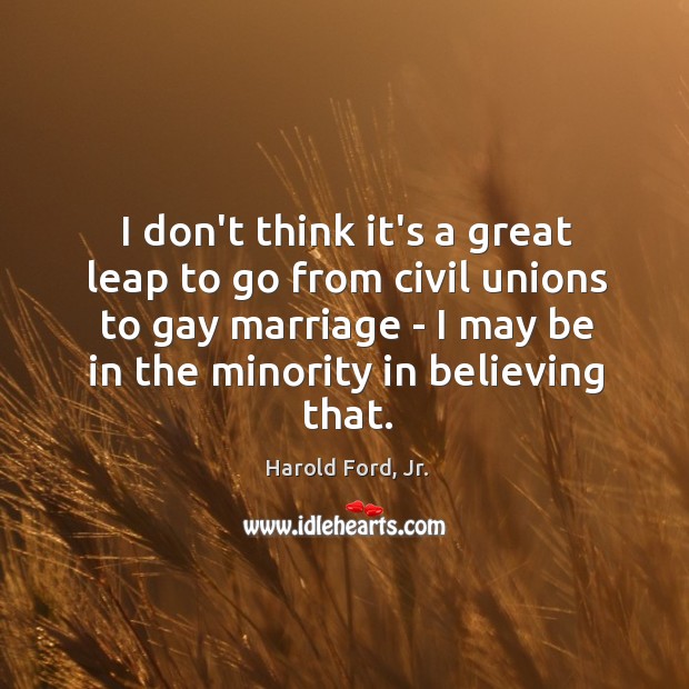 I don’t think it’s a great leap to go from civil unions Harold Ford, Jr. Picture Quote