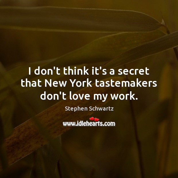 I don’t think it’s a secret that New York tastemakers don’t love my work. Stephen Schwartz Picture Quote