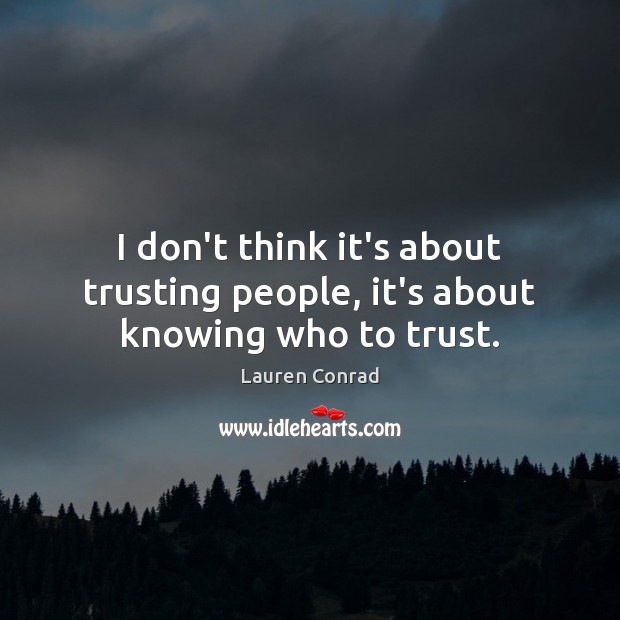 I don’t think it’s about trusting people, it’s about knowing who to trust. Lauren Conrad Picture Quote