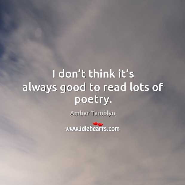 I don’t think it’s always good to read lots of poetry. Amber Tamblyn Picture Quote