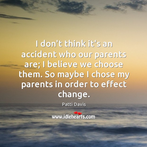 I don’t think it’s an accident who our parents are; I believe Patti Davis Picture Quote