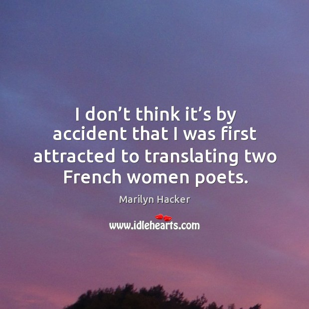 I don’t think it’s by accident that I was first attracted to translating two french women poets. Marilyn Hacker Picture Quote